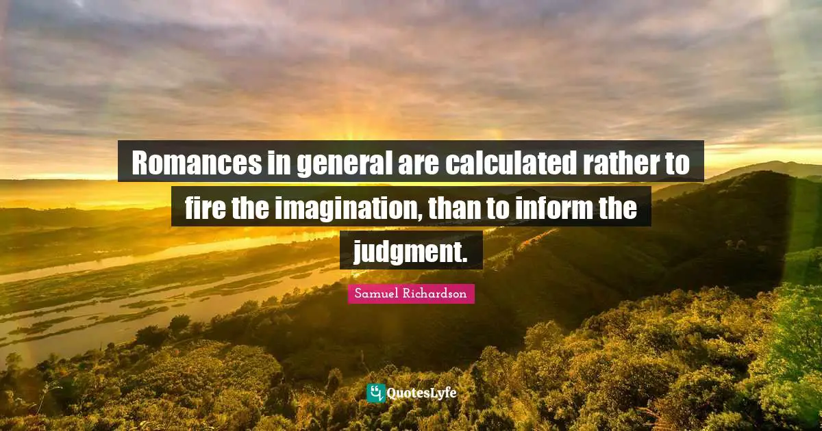 Romances in general are calculated rather to fire the imagination, than to inform the judgment.