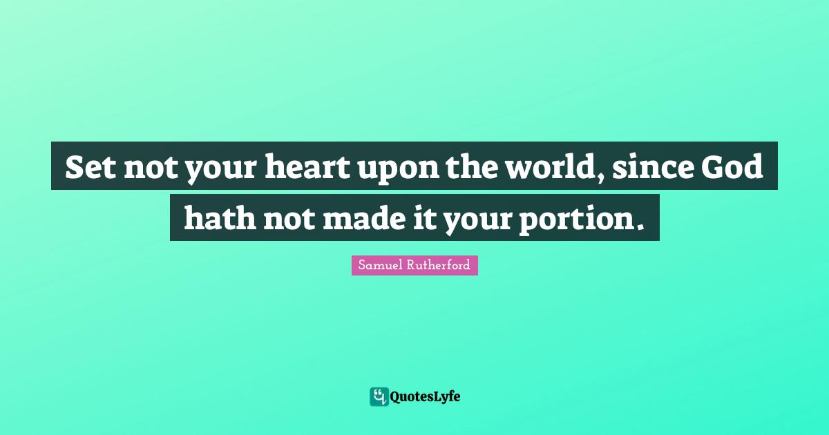 Samuel Rutherford Quotes: "Set not your heart upon the world, since God hath not made it your portion."
