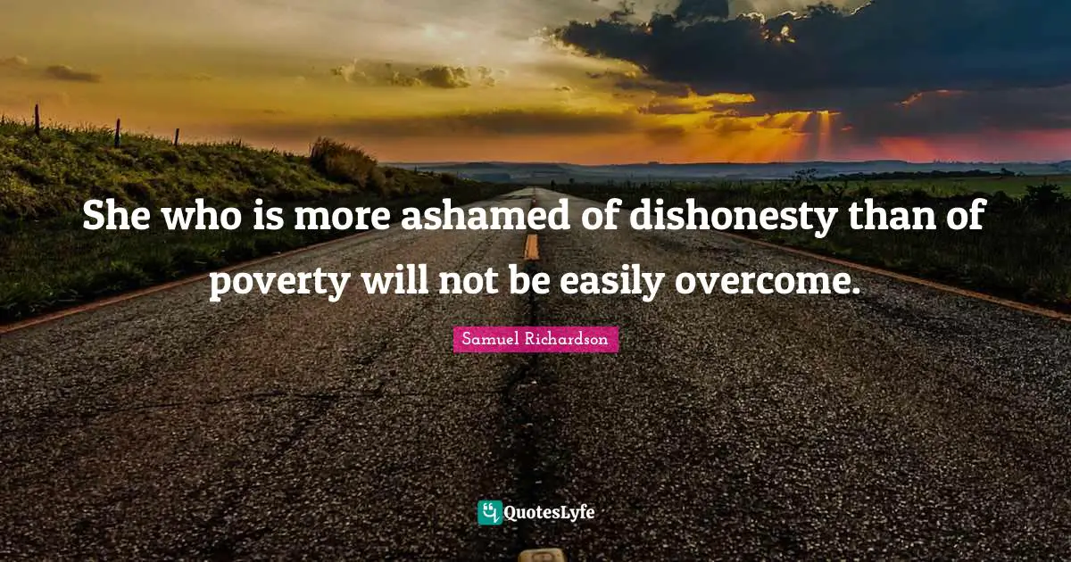 She who is more ashamed of dishonesty than of poverty will not be easily overcome.