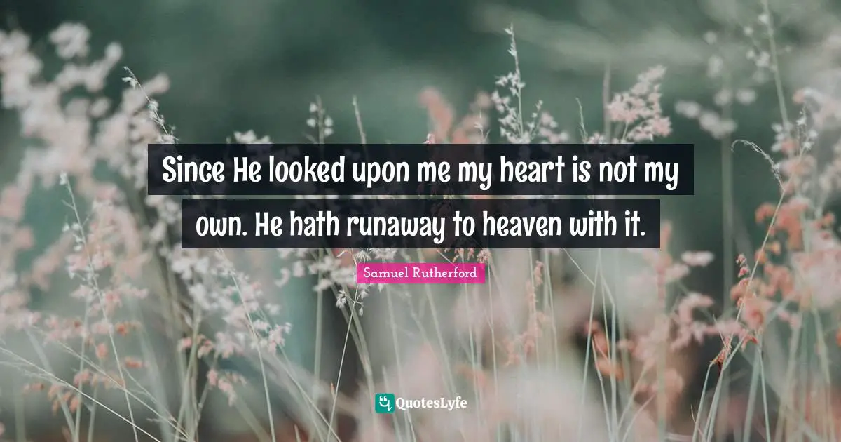 Samuel Rutherford Quotes: "Since He looked upon me my heart is not my own. He hath runaway to heaven with it."