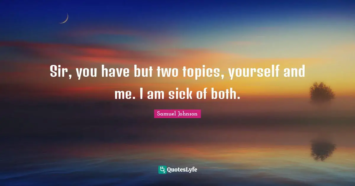 Bores You Quotes: "Sir, you have but two topics, yourself and me. I am sick of both."
