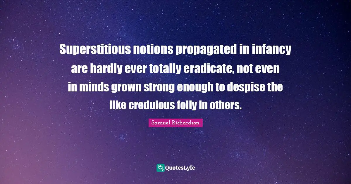 Superstitious notions propagated in infancy are hardly ever totally eradicate, not even in minds grown strong enough to despise the like credulous folly in others.
