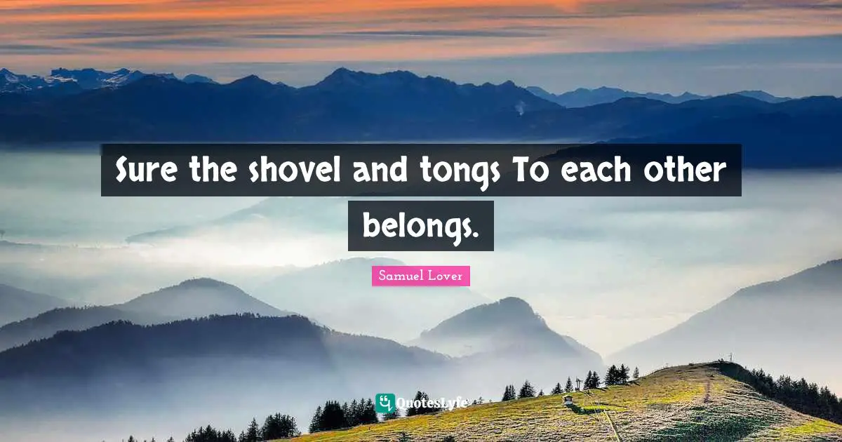 Samuel Lover Quotes: "Sure the shovel and tongs To each other belongs."
