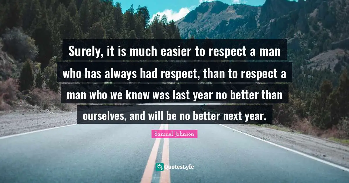 Surely, it is much easier to respect a man who has always had respect, than to respect a man who we know was last year no better than ourselves, and will be no better next year.