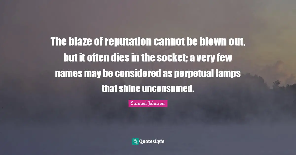 Lamps Quotes: "The blaze of reputation cannot be blown out, but it often dies in the socket; a very few names may be considered as perpetual lamps that shine unconsumed."