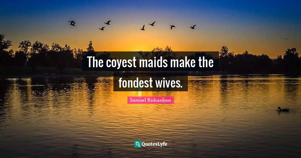 The coyest maids make the fondest wives.