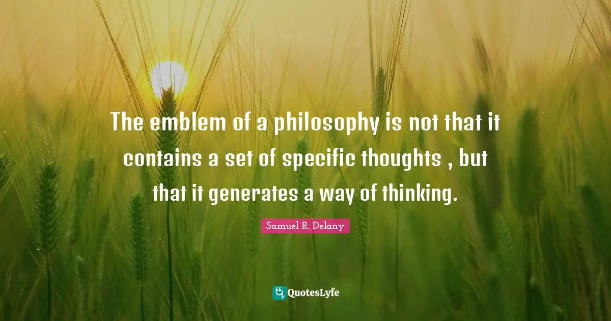 The emblem of a philosophy is not that it contains a set of specific thoughts , but that it generates a way of thinking.