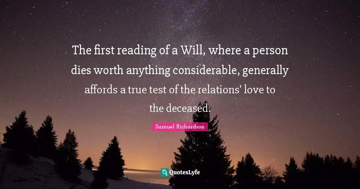 The first reading of a Will, where a person dies worth anything considerable, generally affords a true test of the relations' love to the deceased.