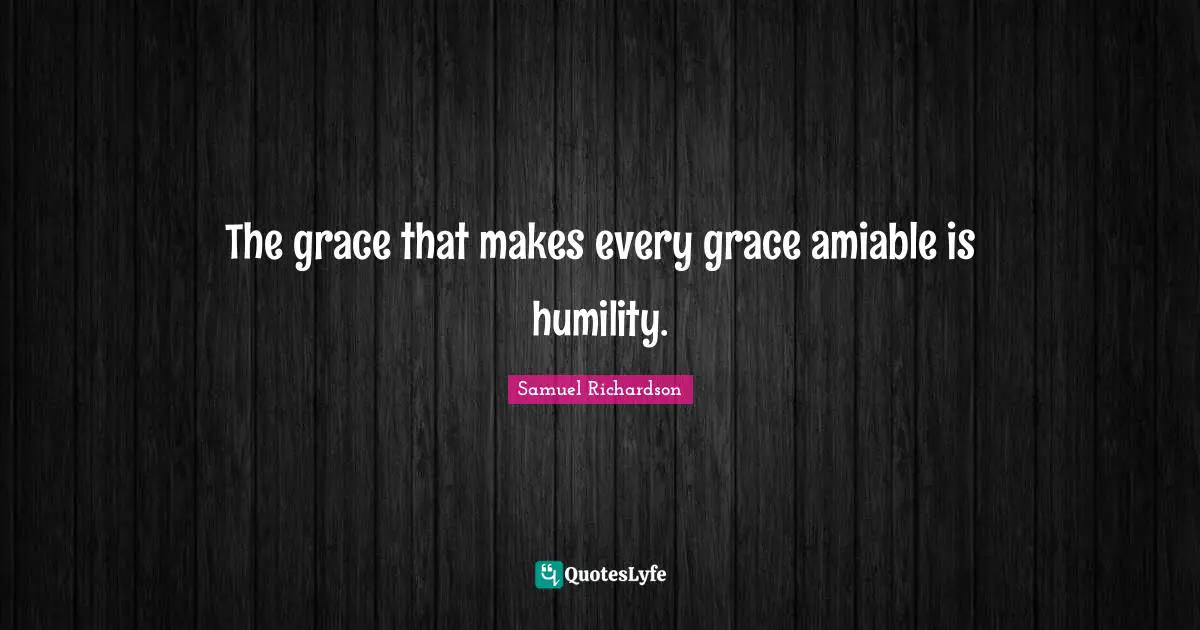 The grace that makes every grace amiable is humility.