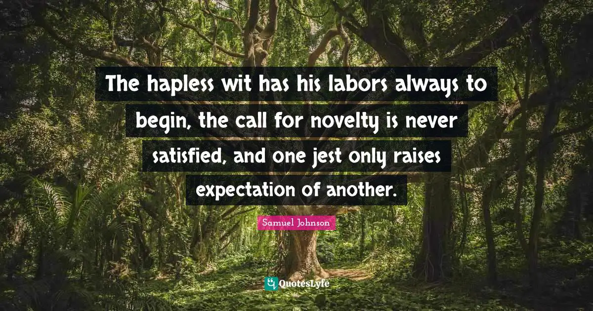 Jest Quotes: "The hapless wit has his labors always to begin, the call for novelty is never satisfied, and one jest only raises expectation of another."
