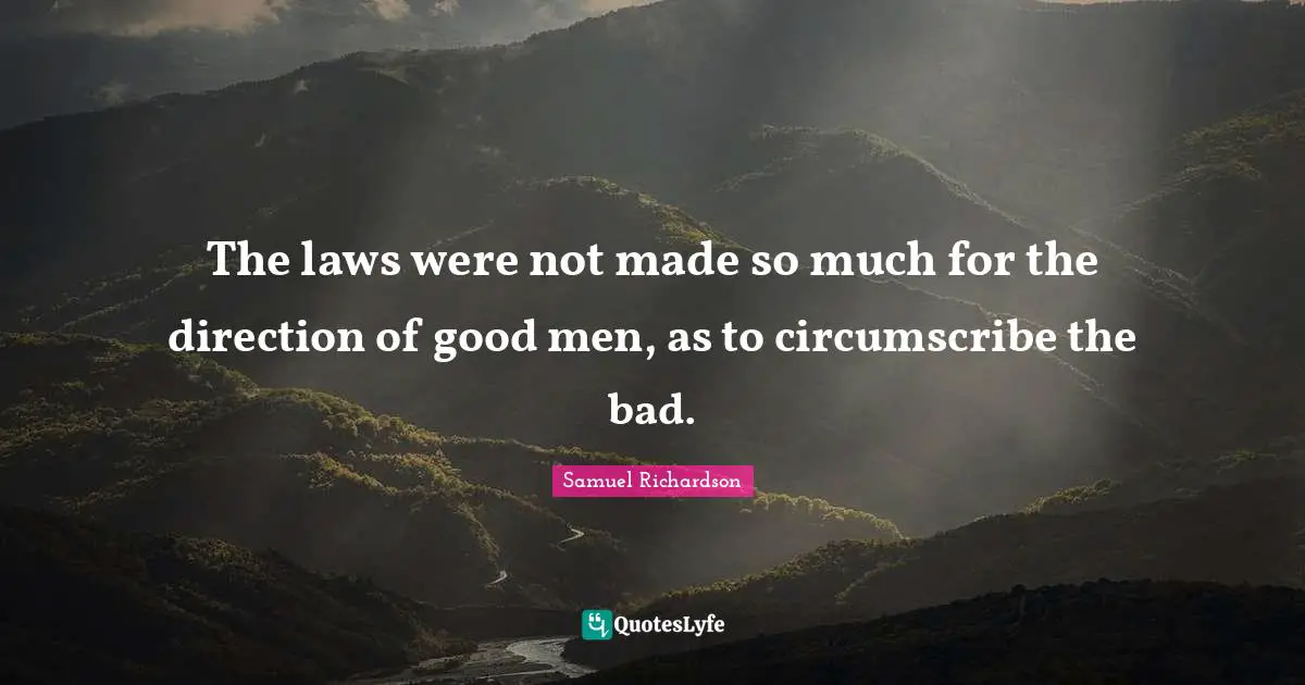 The laws were not made so much for the direction of good men, as to circumscribe the bad.