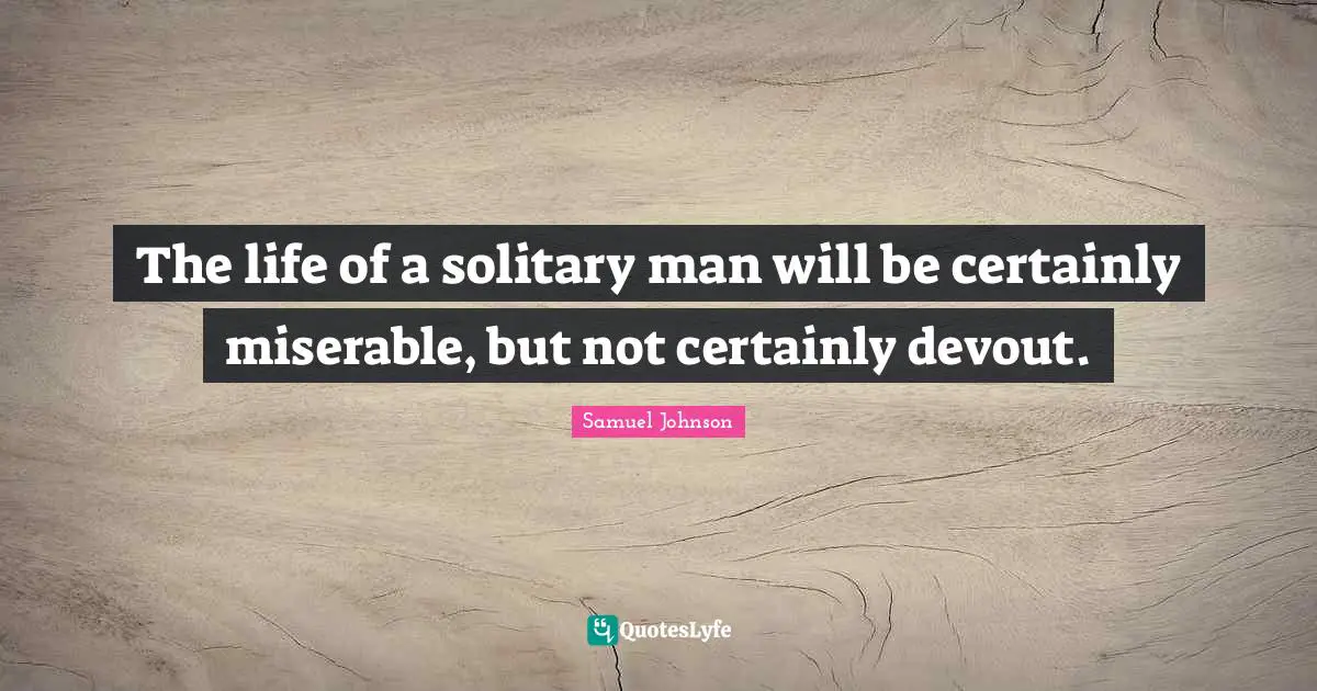 The life of a solitary man will be certainly miserable, but not certainly devout.