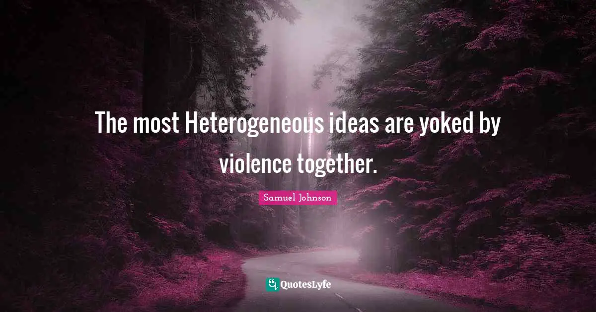 The most Heterogeneous ideas are yoked by violence together.