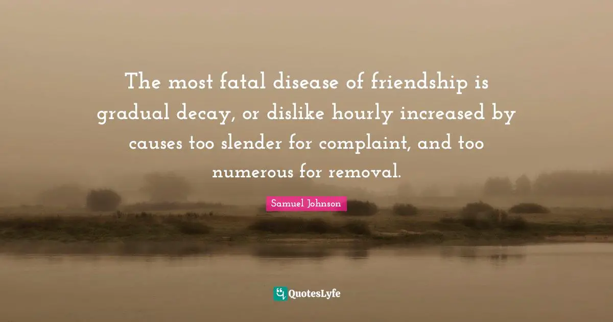 Slender Quotes: "The most fatal disease of friendship is gradual decay, or dislike hourly increased by causes too slender for complaint, and too numerous for removal."
