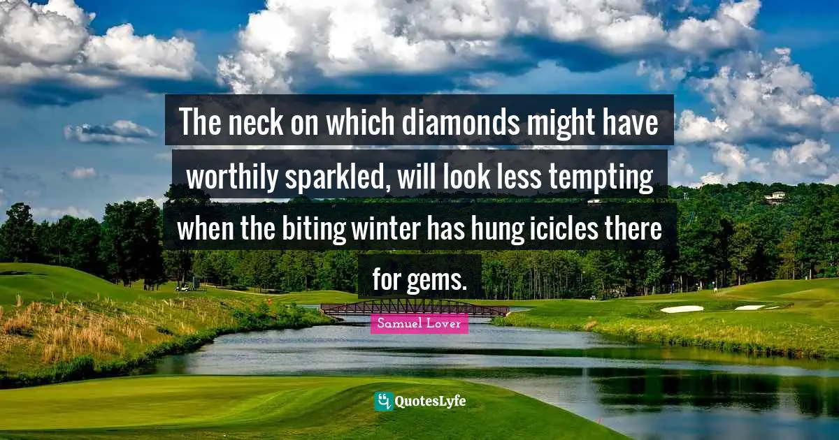 Hung Quotes: "The neck on which diamonds might have worthily sparkled, will look less tempting when the biting winter has hung icicles there for gems."