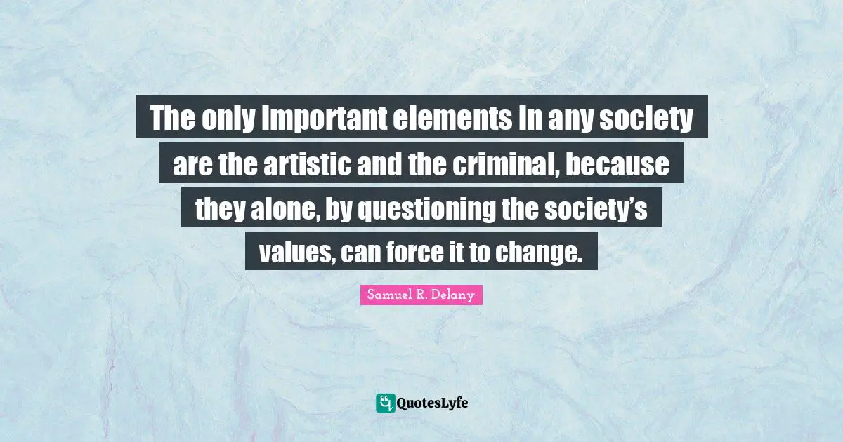 Criminals Quotes: "The only important elements in any society are the artistic and the criminal, because they alone, by questioning the society’s values, can force it to change."