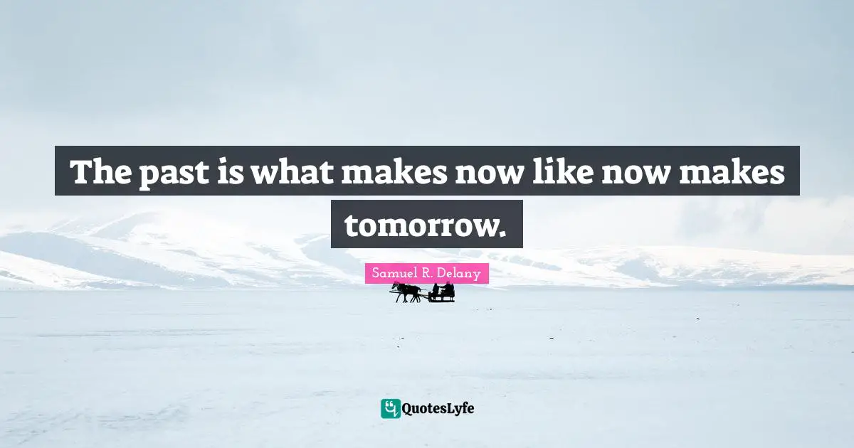 The past is what makes now like now makes tomorrow.