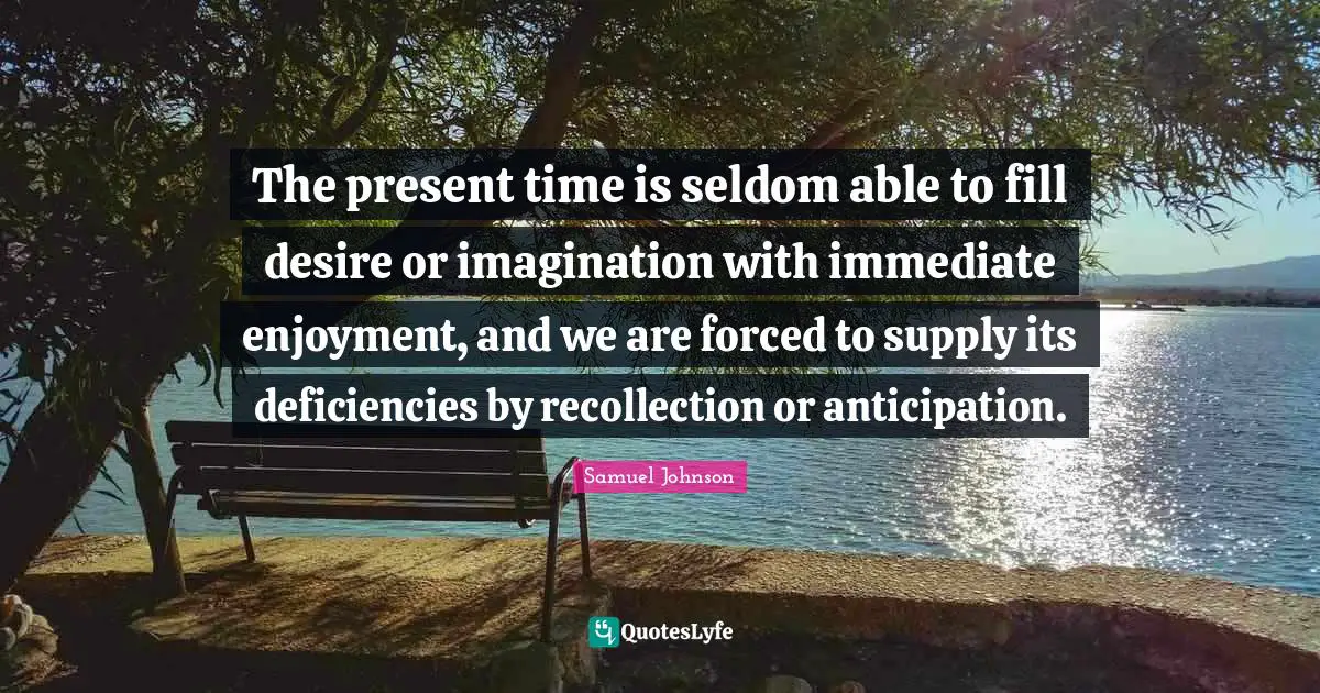 Recollection Quotes: "The present time is seldom able to fill desire or imagination with immediate enjoyment, and we are forced to supply its deficiencies by recollection or anticipation."