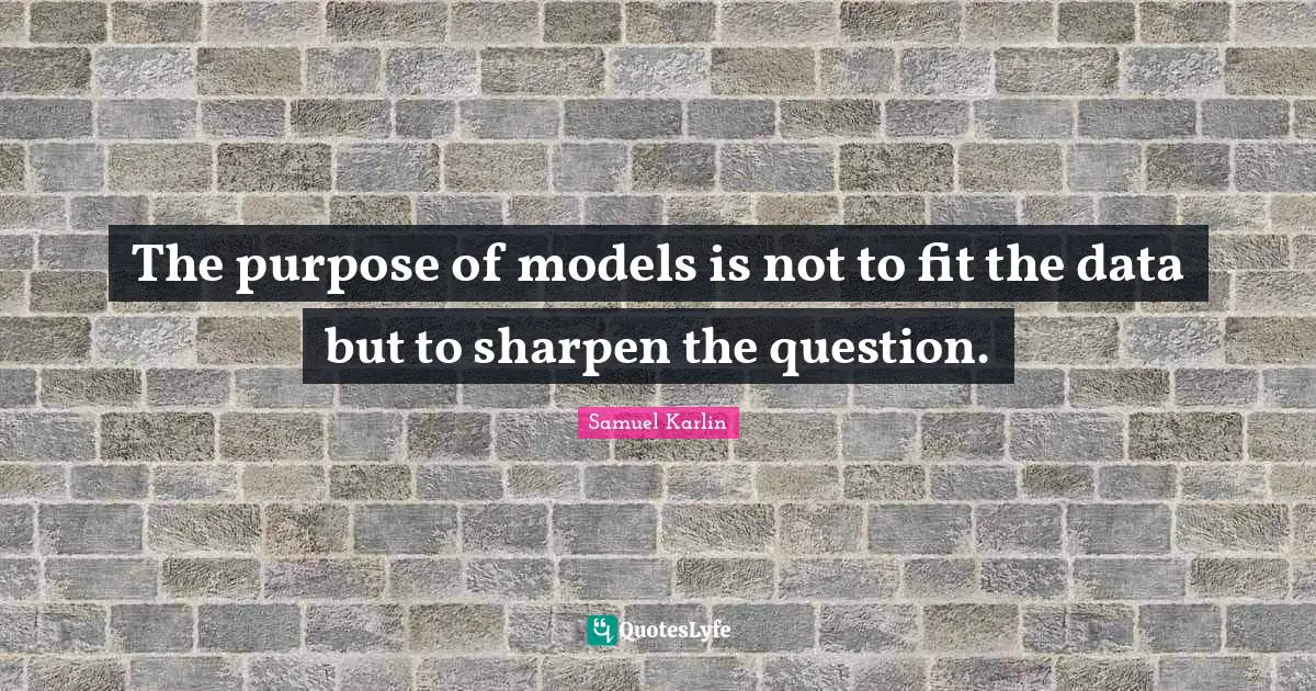 The purpose of models is not to fit the data but to sharpen the question.