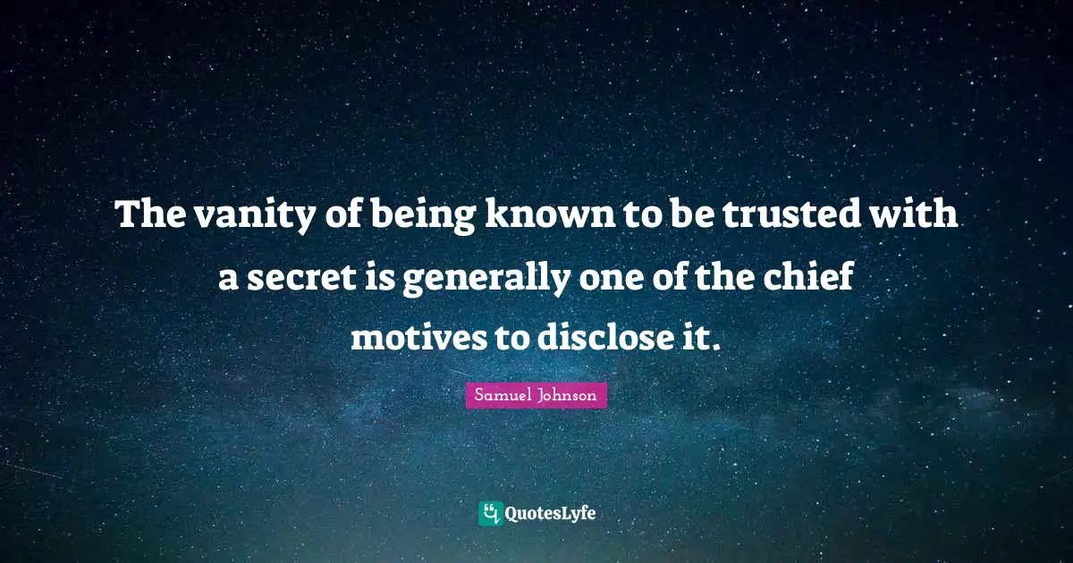 The vanity of being known to be trusted with a secret is generally one of the chief motives to disclose it.