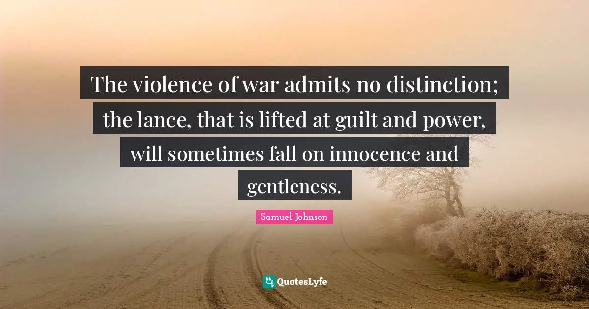 The violence of war admits no distinction; the lance, that is lifted at guilt and power, will sometimes fall on innocence and gentleness.