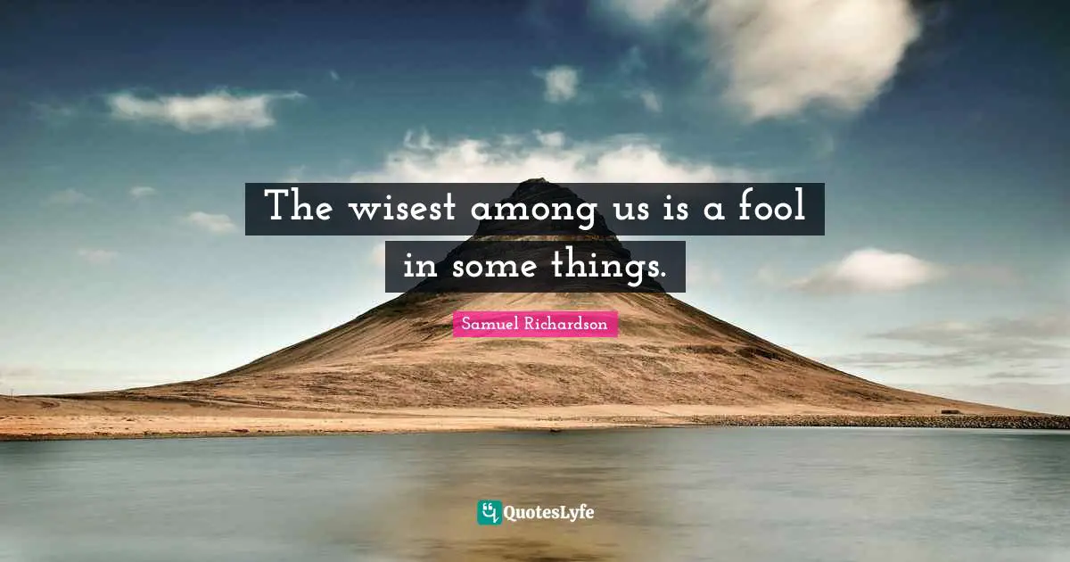 Samuel Richardson Quotes: "The wisest among us is a fool in some things."