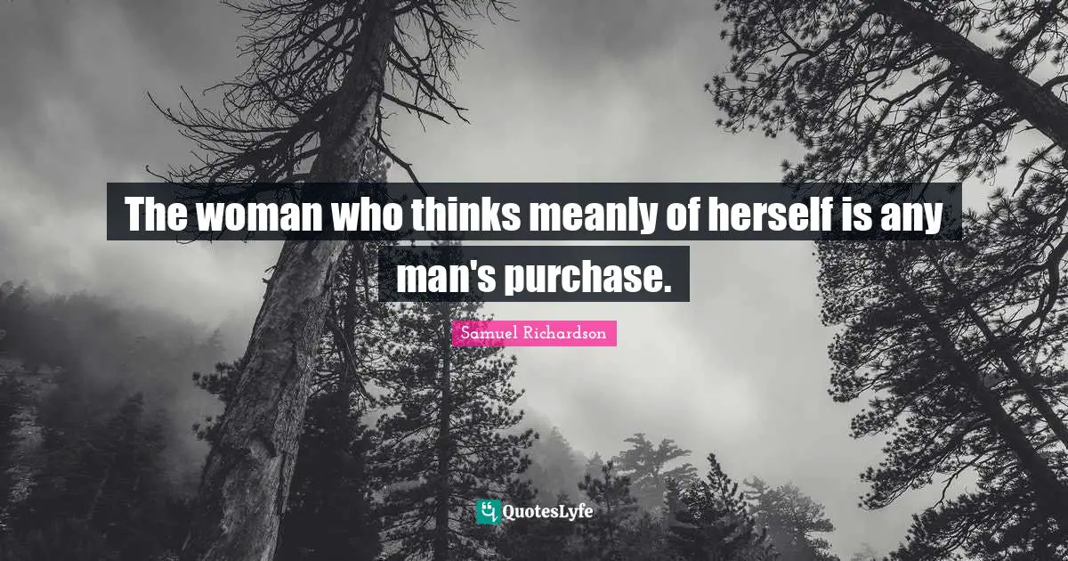 The woman who thinks meanly of herself is any man's purchase.