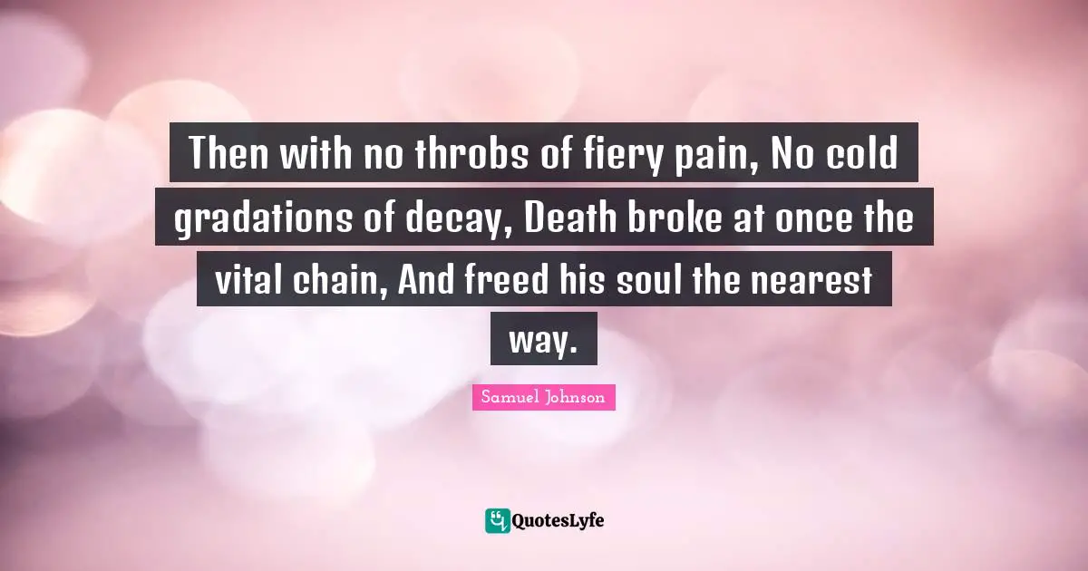 Then with no throbs of fiery pain, No cold gradations of decay, Death broke at once the vital chain, And freed his soul the nearest way.