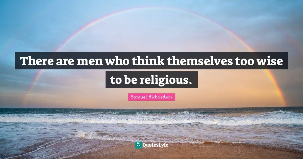 There are men who think themselves too wise to be religious.