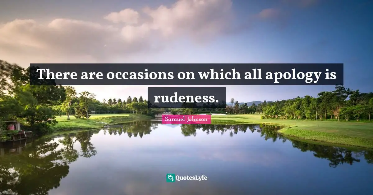 There are occasions on which all apology is rudeness.