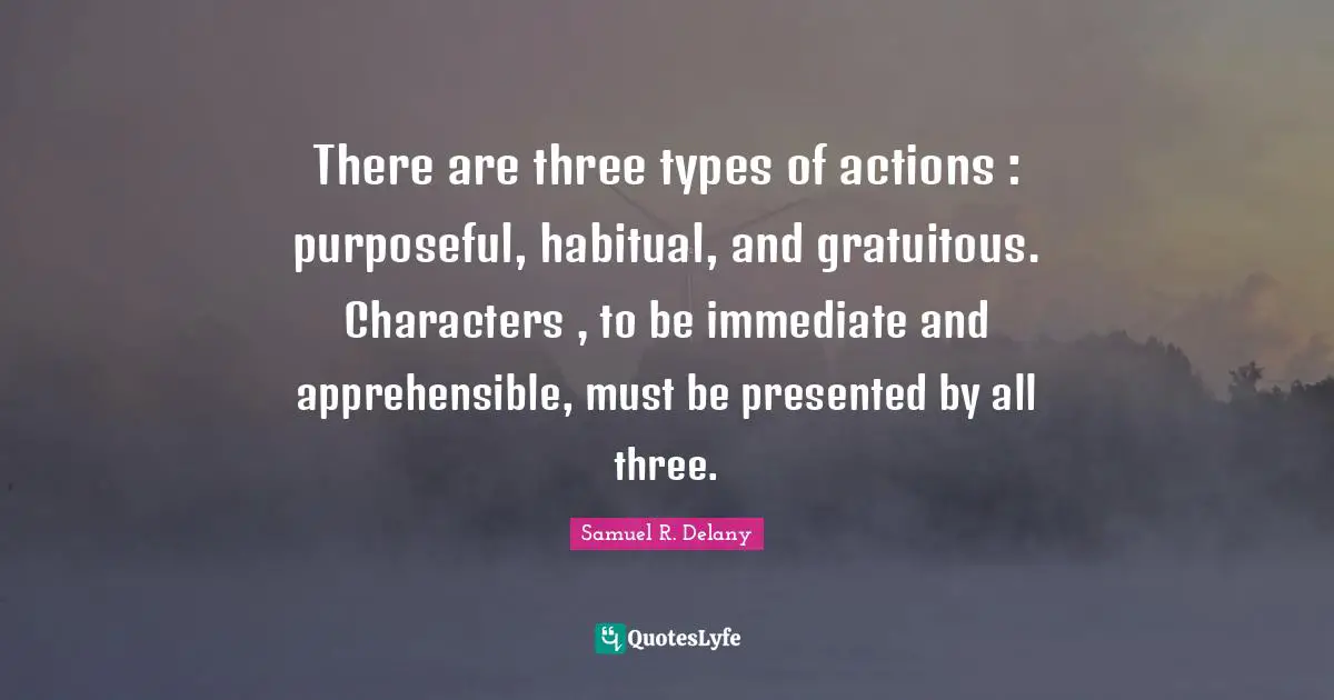 There are three types of actions : purposeful, habitual, and gratuitous. Characters , to be immediate and apprehensible, must be presented by all three.