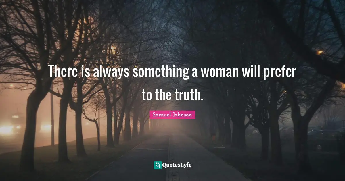 There is always something a woman will prefer to the truth.