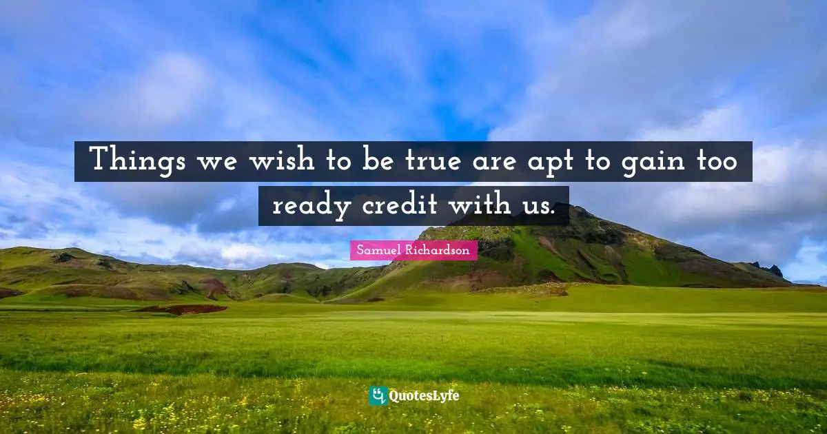 Things we wish to be true are apt to gain too ready credit with us.
