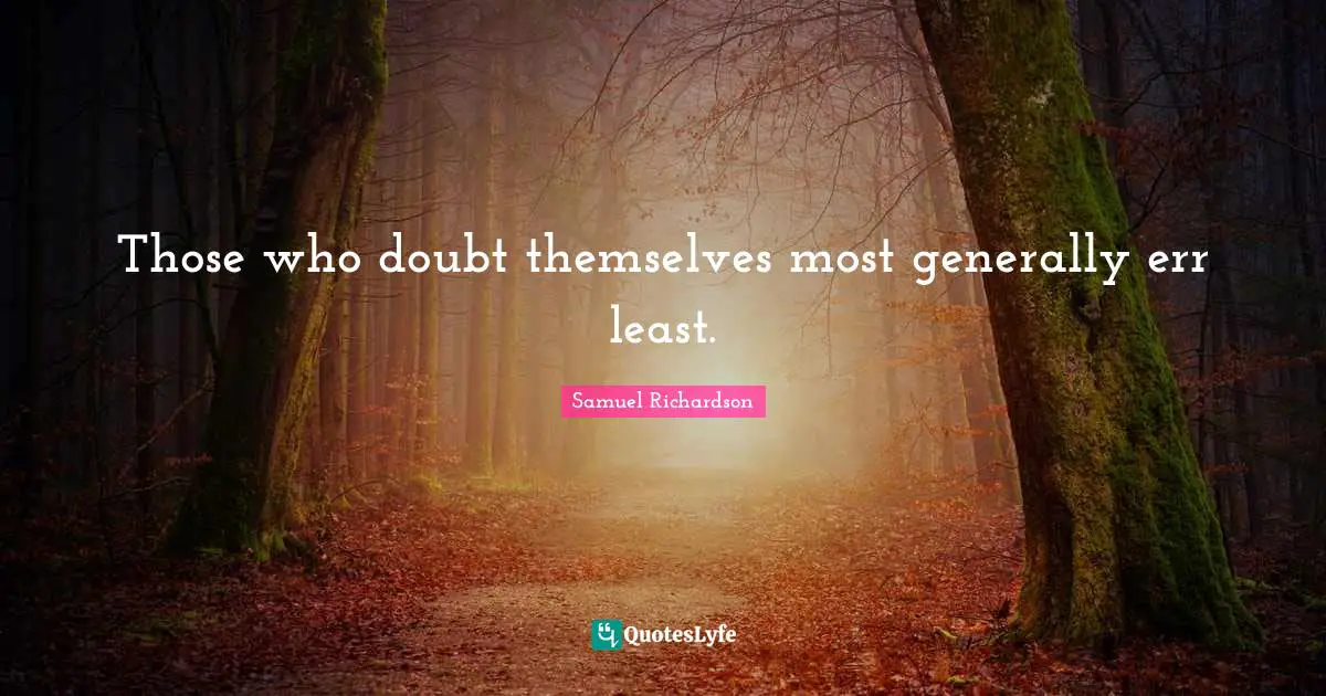 Those who doubt themselves most generally err least.