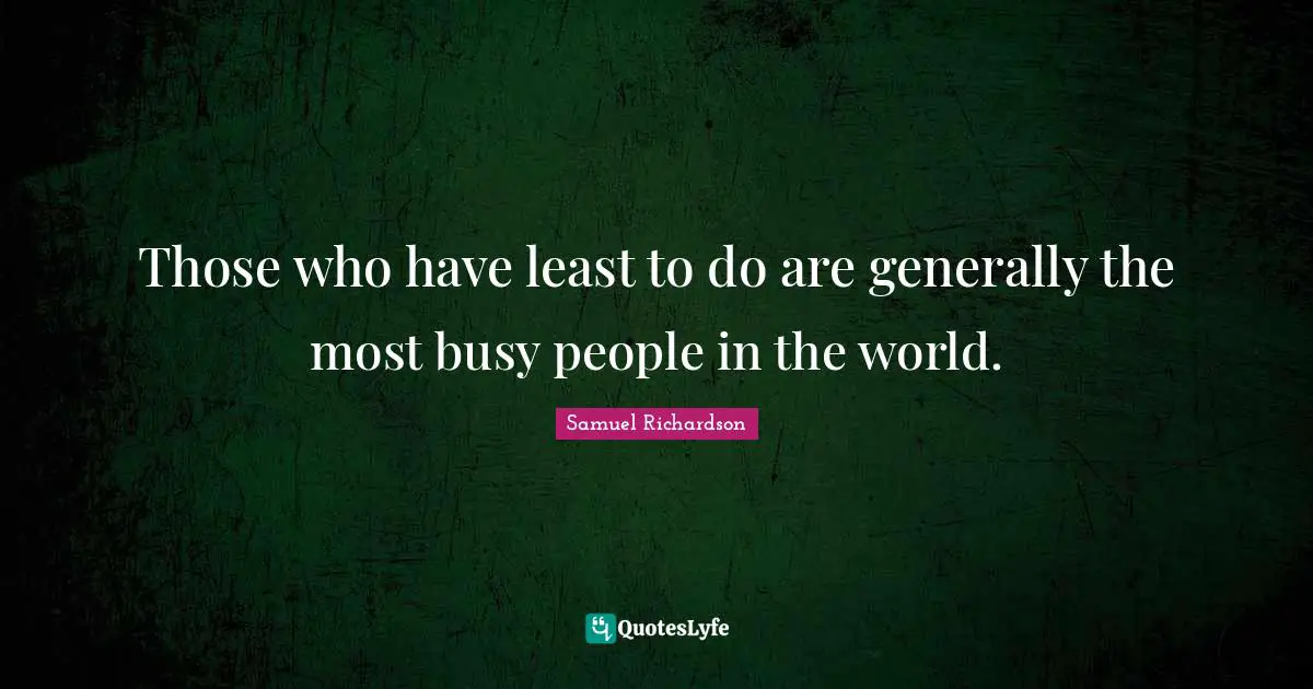 Those who have least to do are generally the most busy people in the world.