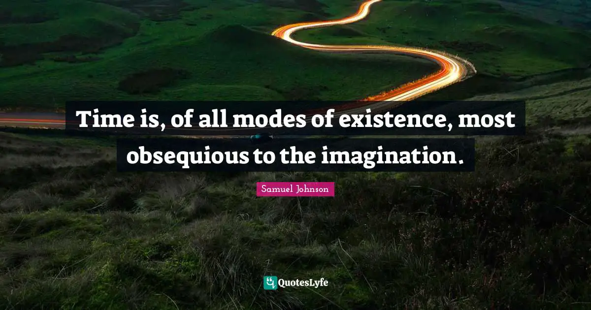 Time is, of all modes of existence, most obsequious to the imagination.