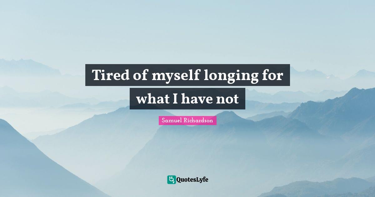 Tired of myself longing for what I have not