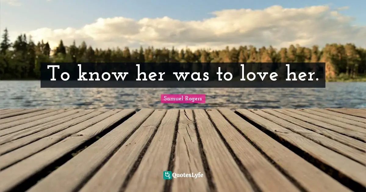 Samuel Rogers Quotes: "To know her was to love her."