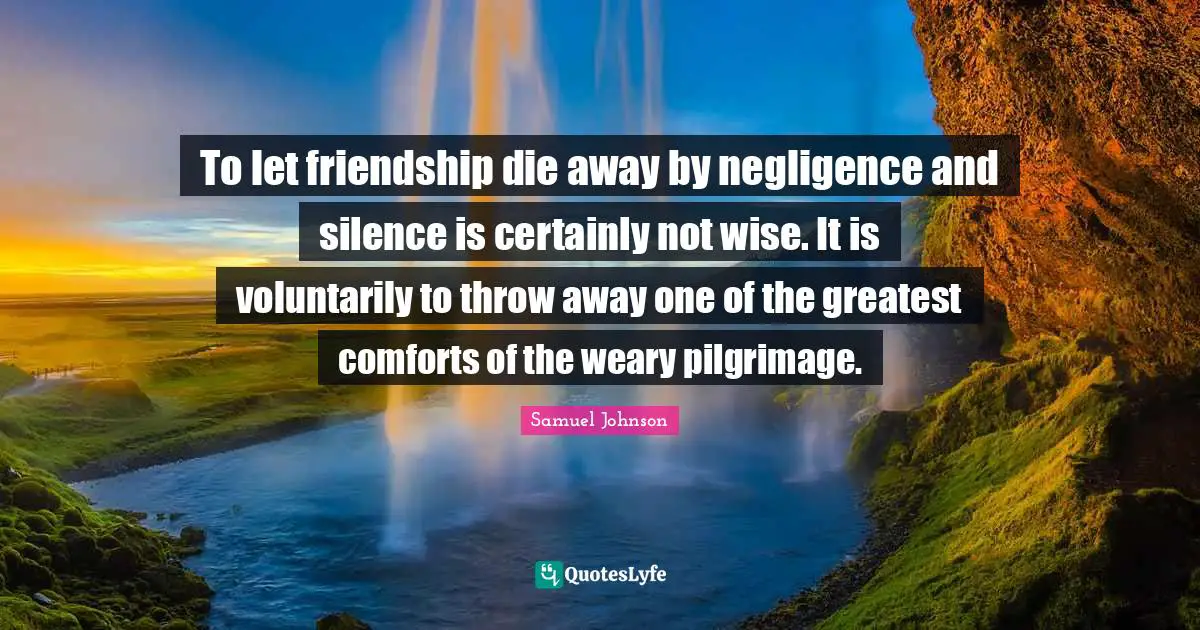 Pilgrimage Quotes: "To let friendship die away by negligence and silence is certainly not wise. It is voluntarily to throw away one of the greatest comforts of the weary pilgrimage."