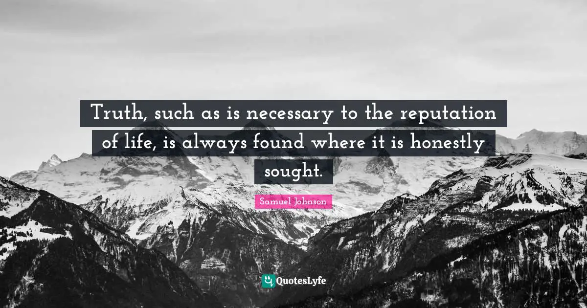 Truth, such as is necessary to the reputation of life, is always found where it is honestly sought.
