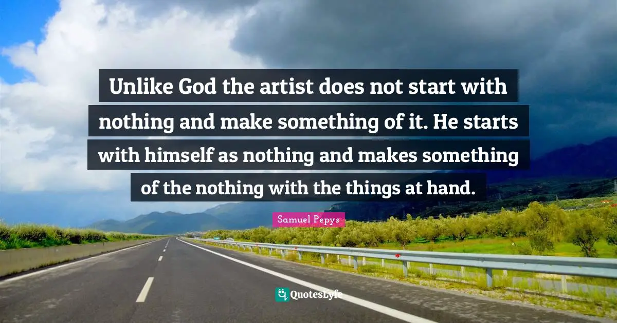 Unlike God the artist does not start with nothing and make something of it. He starts with himself as nothing and makes something of the nothing with the things at hand.