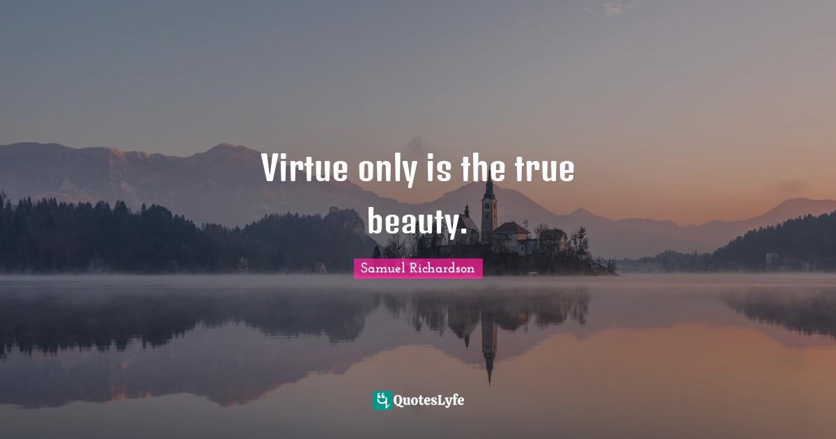Virtue only is the true beauty.