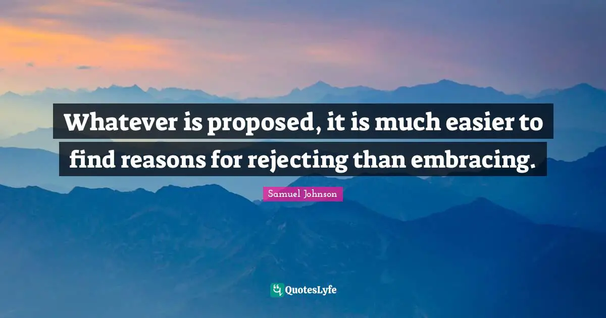 Whatever is proposed, it is much easier to find reasons for rejecting than embracing.