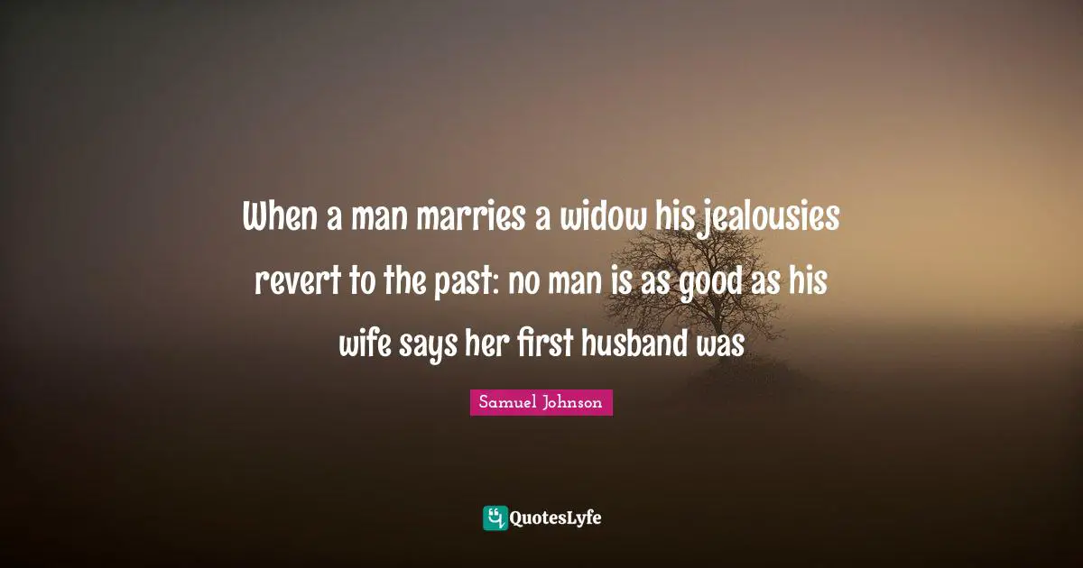 When a man marries a widow his jealousies revert to the past: no man is as good as his wife says her first husband was