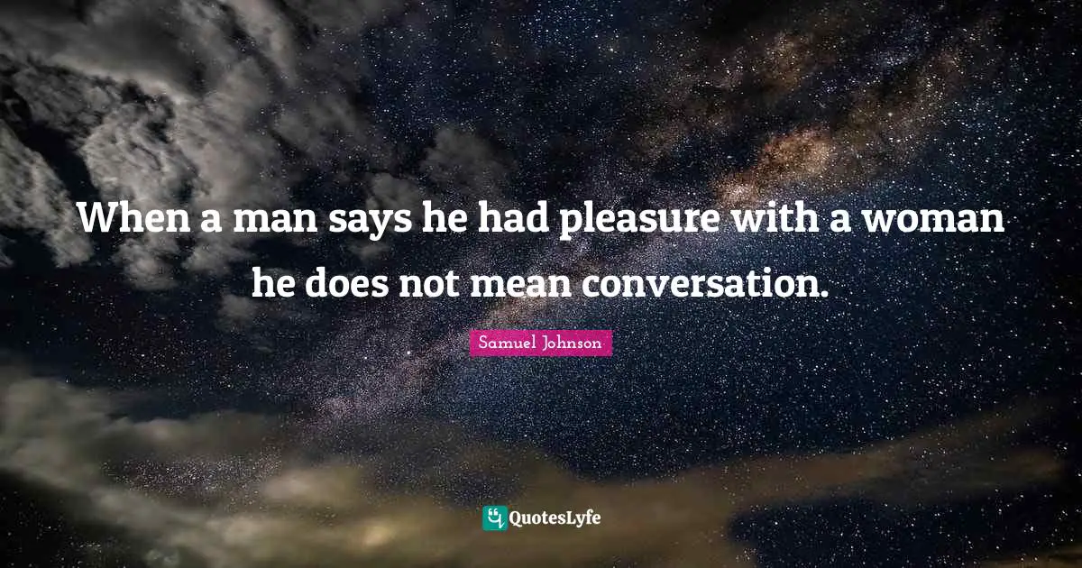 When a man says he had pleasure with a woman he does not mean conversation.