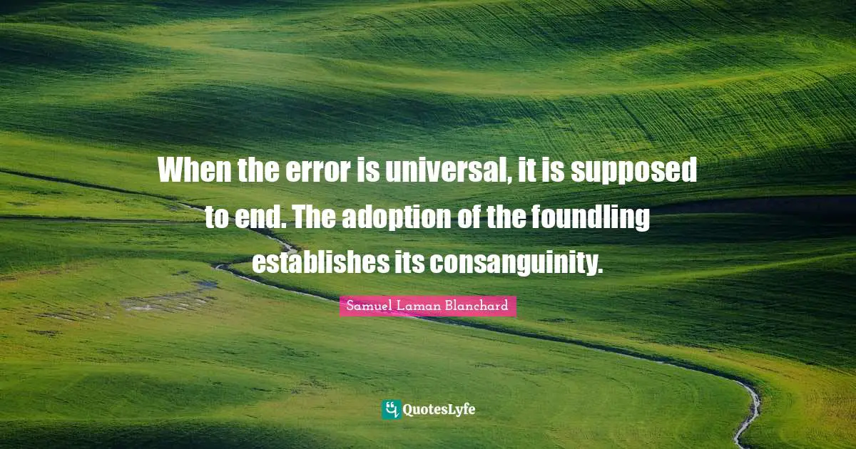 When the error is universal, it is supposed to end. The adoption of the foundling establishes its consanguinity.