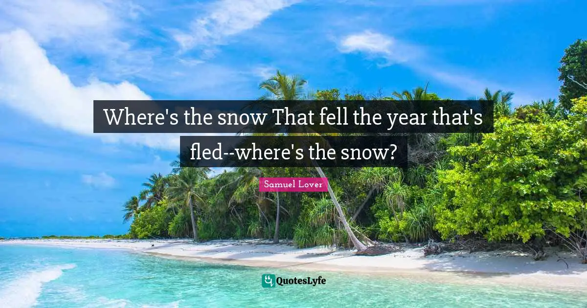Samuel Lover Quotes: "Where's the snow That fell the year that's fled--where's the snow?"