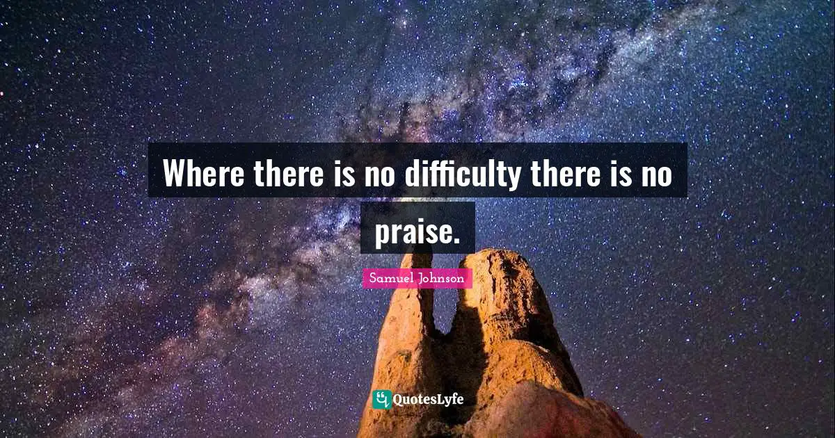 Where there is no difficulty there is no praise.
