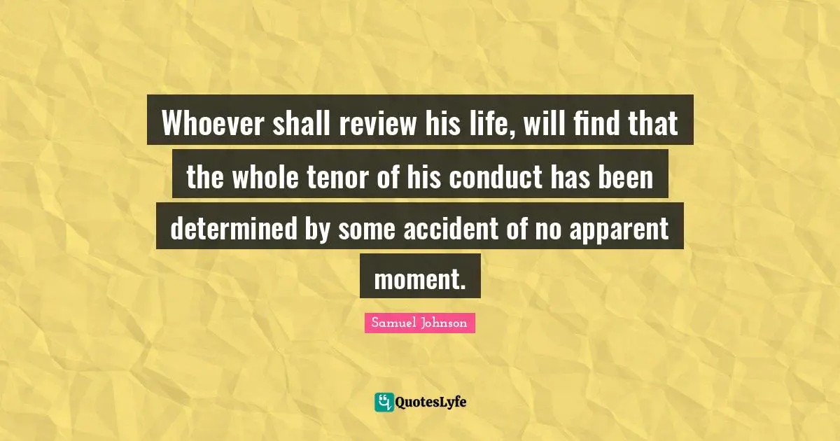 Whoever shall review his life, will find that the whole tenor of his conduct has been determined by some accident of no apparent moment.