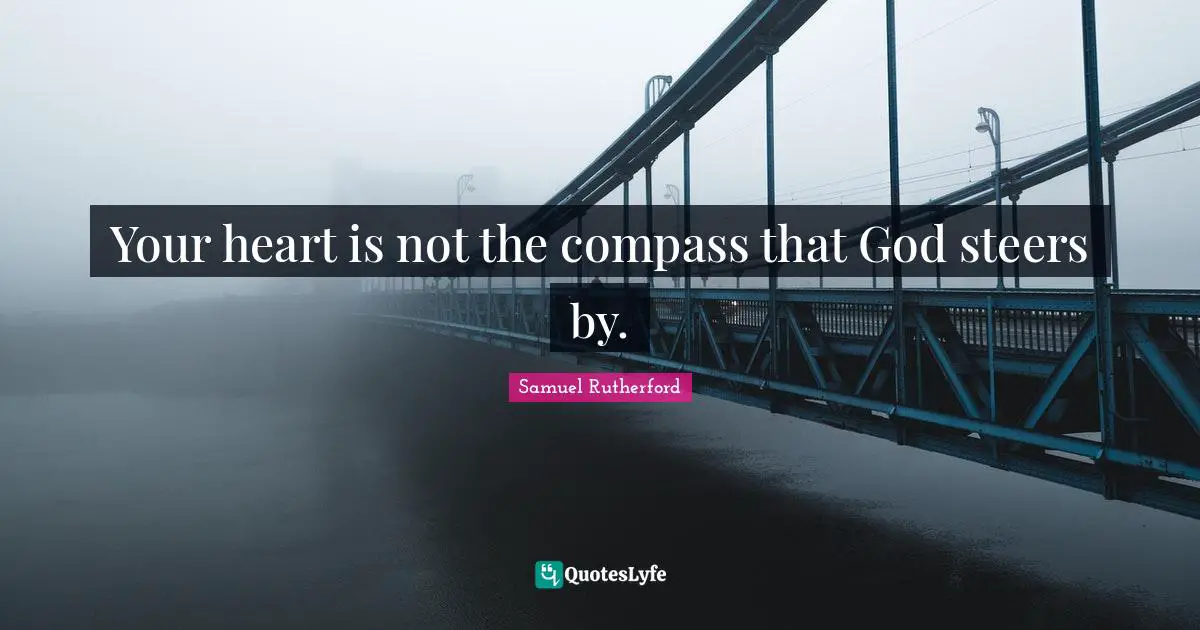 Samuel Rutherford Quotes: "Your heart is not the compass that God steers by."